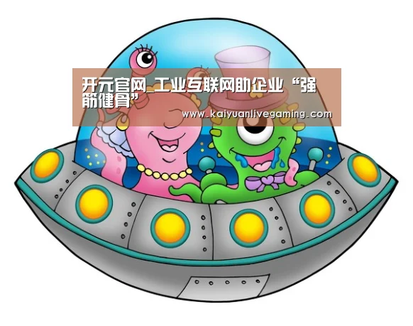 开元官网_工业互联网助企业“强筋健骨”(图2) 开元赛事