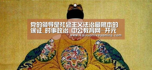 党的领导是社会主义法治最根本的保证_时事政治_中公教育网-开元赛事(图3) 开元平台